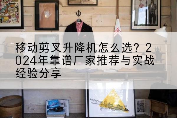 宁南升降平台厂家推荐-移动剪叉升降机怎么选？2024年靠谱厂家推荐与实战经验分享