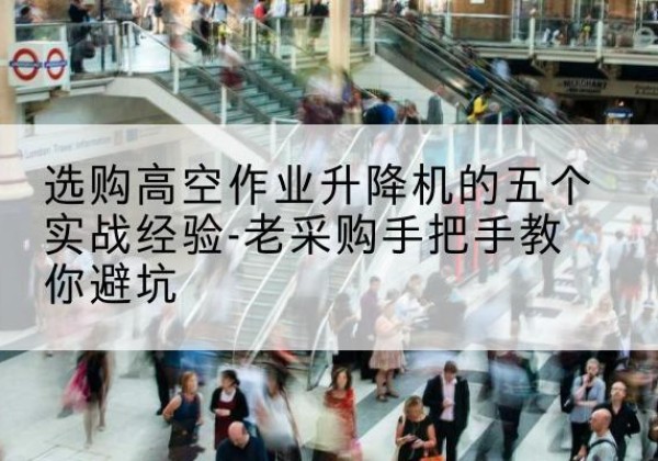 宁南高空作业升降机厂家-选购高空作业升降机的五个实战经验-老采购手把手教你避坑